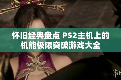 怀旧经典盘点 PS2主机上的机能极限突破游戏大全