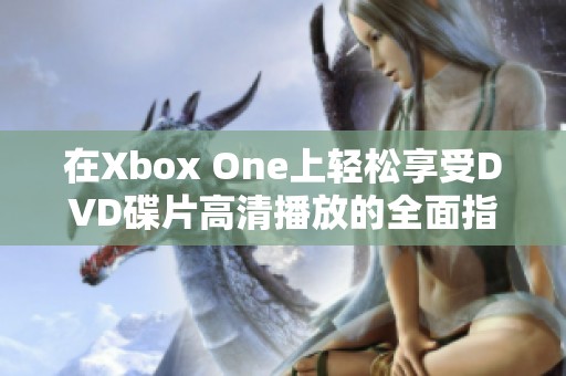 在Xbox One上轻松享受DVD碟片高清播放的全面指南