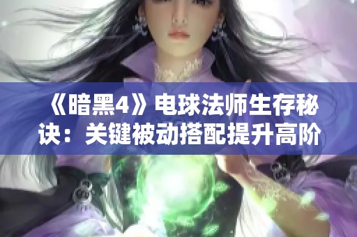 《暗黑4》电球法师生存秘诀：关键被动搭配提升高阶挑战能力