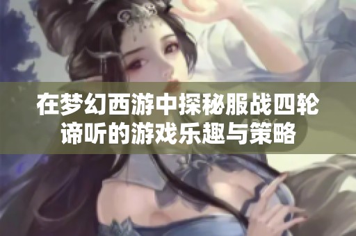 在梦幻西游中探秘服战四轮谛听的游戏乐趣与策略