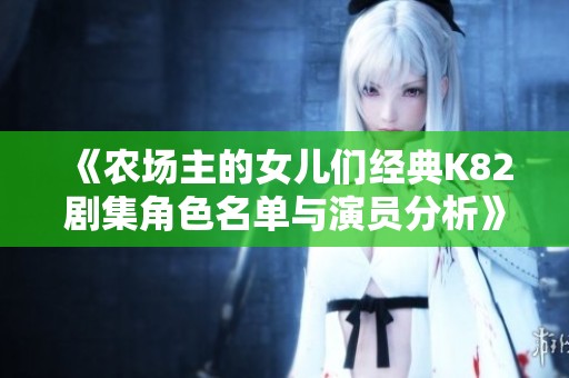 《农场主的女儿们经典K82剧集角色名单与演员分析》