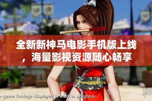 全新新神马电影手机版上线，海量影视资源随心畅享