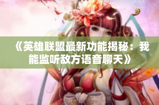 《英雄联盟最新功能揭秘：我能监听敌方语音聊天》
