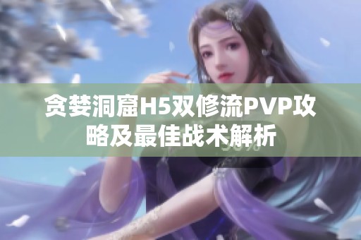 贪婪洞窟H5双修流PVP攻略及最佳战术解析