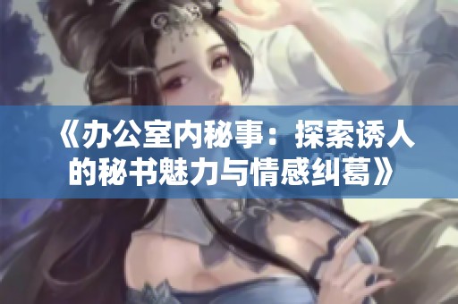 《办公室内秘事：探索诱人的秘书魅力与情感纠葛》