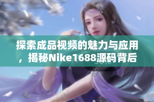 探索成品视频的魅力与应用，揭秘Nike1688源码背后的故事