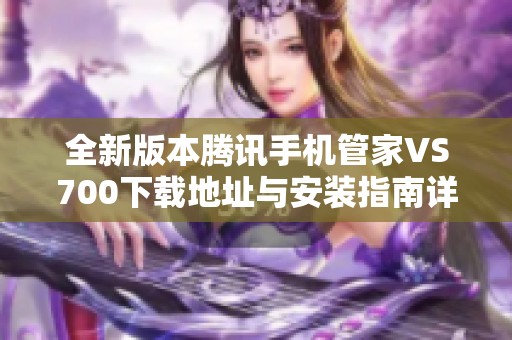全新版本腾讯手机管家VS700下载地址与安装指南详解