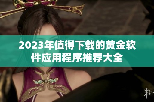 2023年值得下载的黄金软件应用程序推荐大全