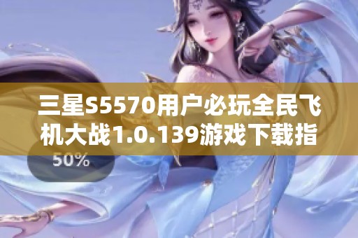 三星S5570用户必玩全民飞机大战1.0.139游戏下载指南