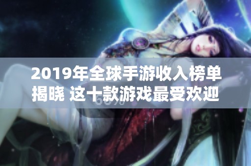 2019年全球手游收入榜单揭晓 这十款游戏最受欢迎
