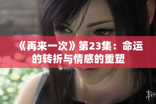 《再来一次》第23集：命运的转折与情感的重塑