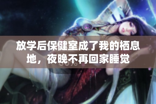 放学后保健室成了我的栖息地，夜晚不再回家睡觉