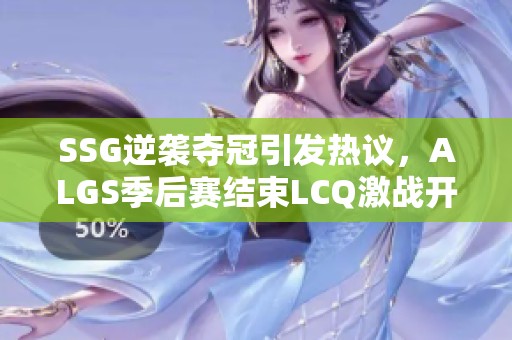 SSG逆袭夺冠引发热议，ALGS季后赛结束LCQ激战开启新篇章