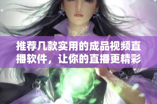 推荐几款实用的成品视频直播软件，让你的直播更精彩