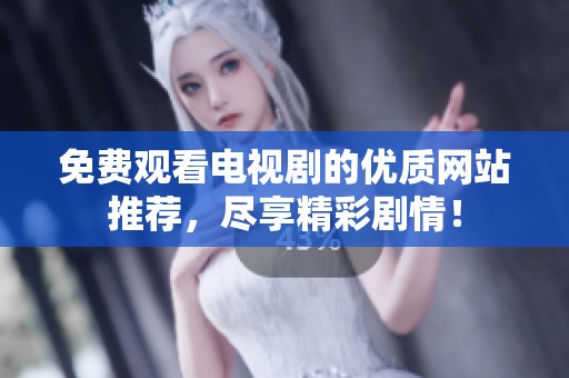 免费观看电视剧的优质网站推荐，尽享精彩剧情！