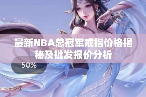 最新NBA总冠军戒指价格揭秘及批发报价分析