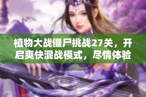 植物大战僵尸挑战27关，开启爽快混战模式，尽情体验游戏乐趣