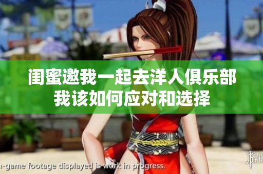 闺蜜邀我一起去洋人俱乐部我该如何应对和选择