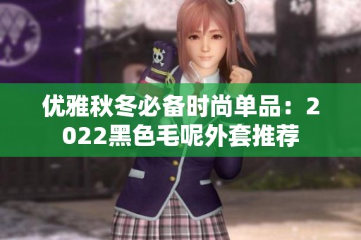 优雅秋冬必备时尚单品：2022黑色毛呢外套推荐