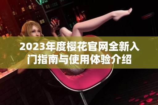 2023年度樱花官网全新入门指南与使用体验介绍
