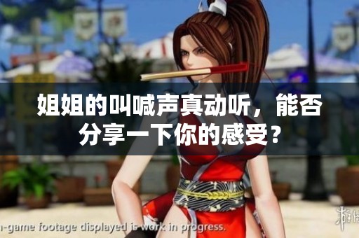 姐姐的叫喊声真动听，能否分享一下你的感受？