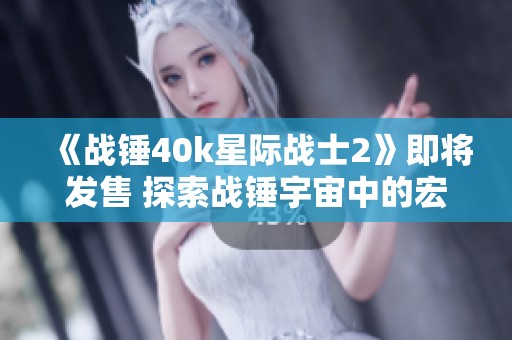 《战锤40k星际战士2》即将发售 探索战锤宇宙中的宏大冒险与荣耀
