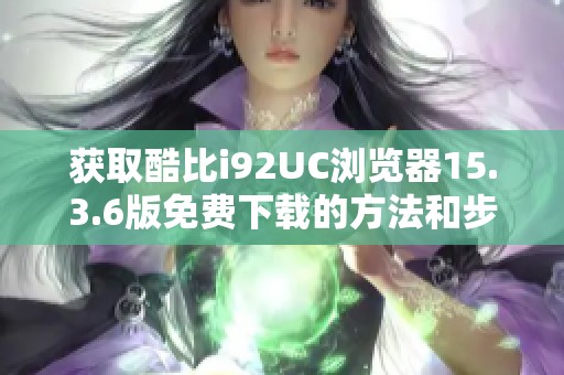 获取酷比i92UC浏览器15.3.6版免费下载的方法和步骤