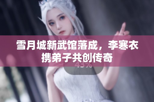 雪月城新武馆落成，李寒衣携弟子共创传奇