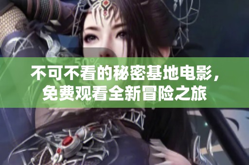 不可不看的秘密基地电影，免费观看全新冒险之旅