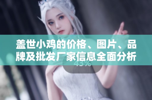 盖世小鸡的价格、图片、品牌及批发厂家信息全面分析