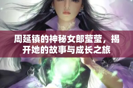 周延镇的神秘女郎莹莹，揭开她的故事与成长之旅