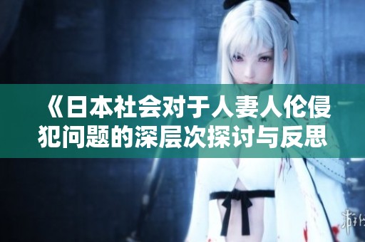《日本社会对于人妻人伦侵犯问题的深层次探讨与反思》