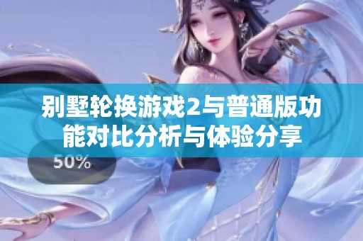 别墅轮换游戏2与普通版功能对比分析与体验分享