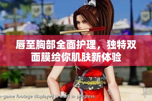 唇至胸部全面护理，独特双面膜给你肌肤新体验