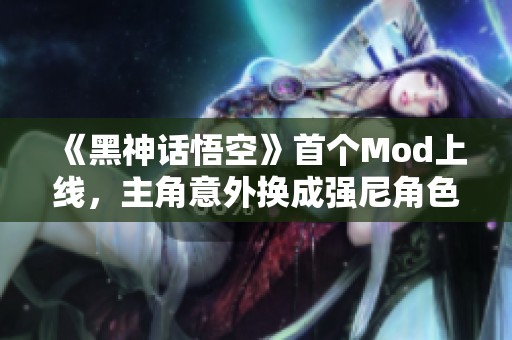 《黑神话悟空》首个Mod上线，主角意外换成强尼角色动态大揭秘