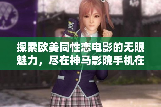 探索欧美同性恋电影的无限魅力，尽在神马影院手机在线观看