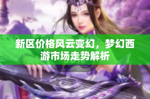 新区价格风云变幻，梦幻西游市场走势解析