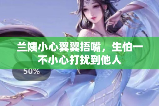 兰姨小心翼翼捂嘴，生怕一不小心打扰到他人