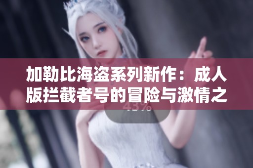 加勒比海盗系列新作：成人版拦截者号的冒险与激情之旅