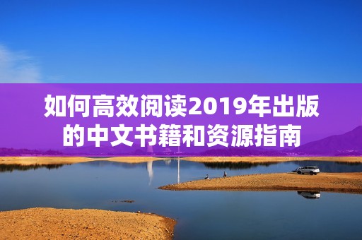 如何高效阅读2019年出版的中文书籍和资源指南