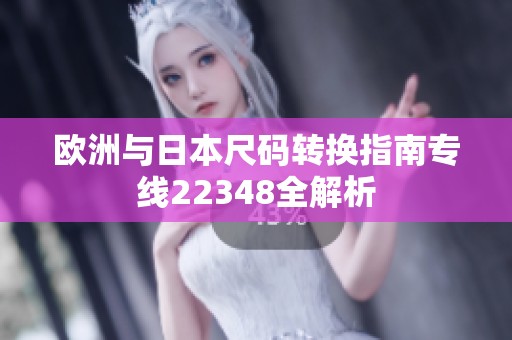 欧洲与日本尺码转换指南专线22348全解析
