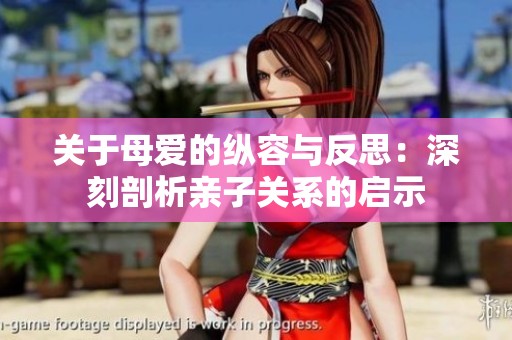 关于母爱的纵容与反思：深刻剖析亲子关系的启示