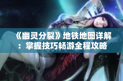 《幽灵分裂》地铁地图详解：掌握技巧畅游全程攻略