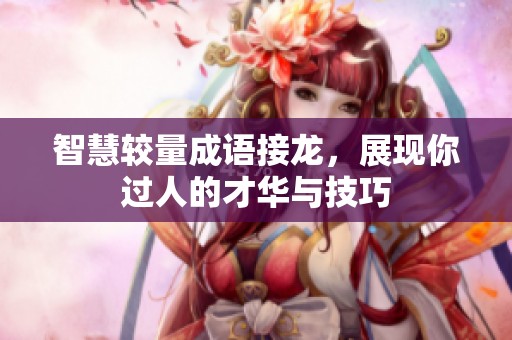 智慧较量成语接龙，展现你过人的才华与技巧