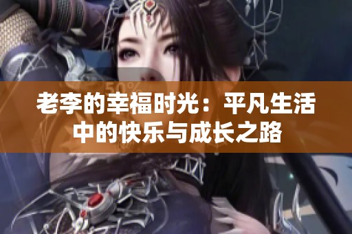 老李的幸福时光：平凡生活中的快乐与成长之路