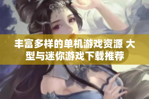 丰富多样的单机游戏资源 大型与迷你游戏下载推荐