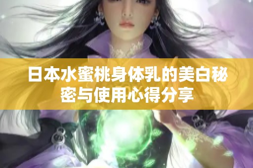 日本水蜜桃身体乳的美白秘密与使用心得分享