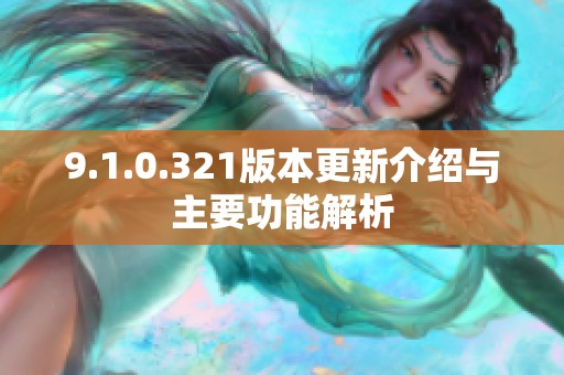 9.1.0.321版本更新介绍与主要功能解析
