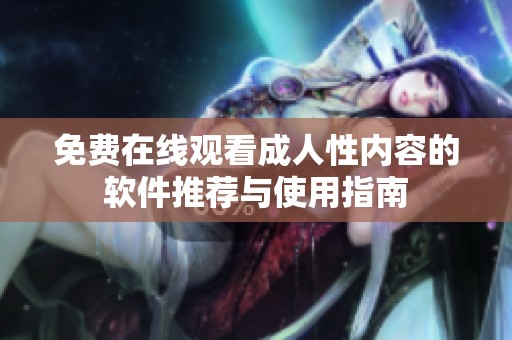免费在线观看成人性内容的软件推荐与使用指南