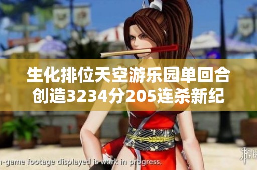生化排位天空游乐园单回合创造3234分205连杀新纪录